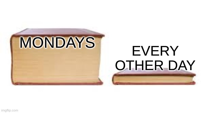 forgot coffee again | EVERY OTHER DAY; MONDAYS | image tagged in big book small book | made w/ Imgflip meme maker