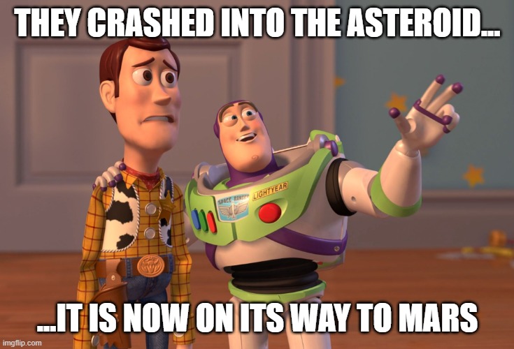 X, X Everywhere | THEY CRASHED INTO THE ASTEROID... ...IT IS NOW ON ITS WAY TO MARS | image tagged in memes,x x everywhere | made w/ Imgflip meme maker