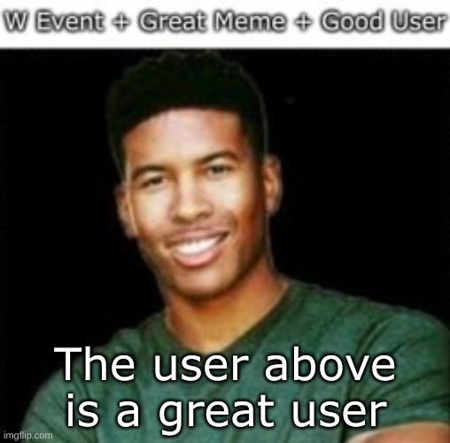 It's true | The user above is a great user | made w/ Imgflip meme maker