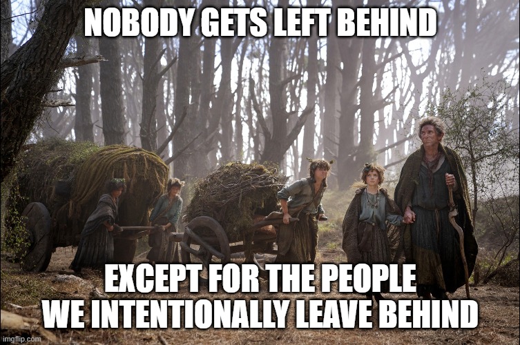 hobbit migration | NOBODY GETS LEFT BEHIND; EXCEPT FOR THE PEOPLE WE INTENTIONALLY LEAVE BEHIND | image tagged in hobbit migration | made w/ Imgflip meme maker