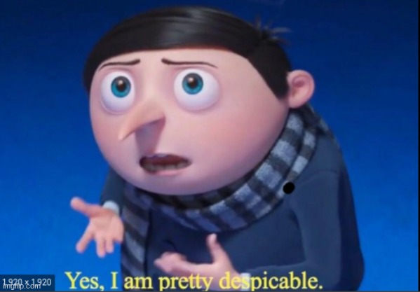 new temp https://imgflip.com/memegenerator/414870198/yes-i-am-pretty-despicable | image tagged in yes i am pretty despicable | made w/ Imgflip meme maker
