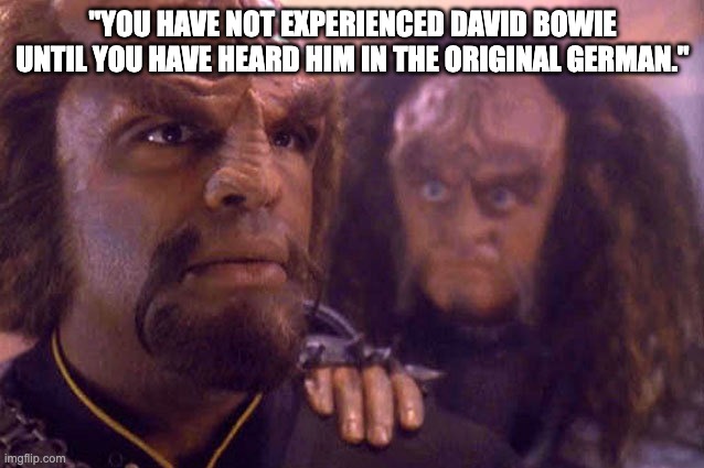 David Bowie in German (Klingon joke) | "YOU HAVE NOT EXPERIENCED DAVID BOWIE UNTIL YOU HAVE HEARD HIM IN THE ORIGINAL GERMAN." | image tagged in klingon to jesus | made w/ Imgflip meme maker
