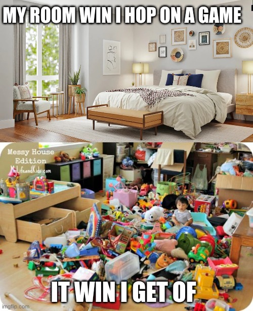 true | MY ROOM WIN I HOP ON A GAME; IT WIN I GET OF | image tagged in kid in messy room | made w/ Imgflip meme maker