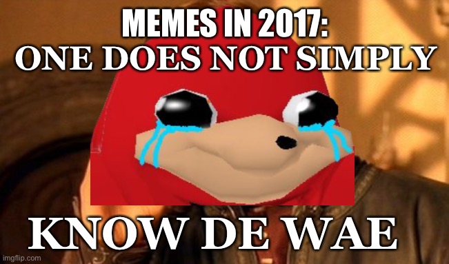 Here’s some nostalgia | MEMES IN 2017:; ONE DOES NOT SIMPLY; KNOW DE WAE | image tagged in ugandan knuckles,da wae | made w/ Imgflip meme maker