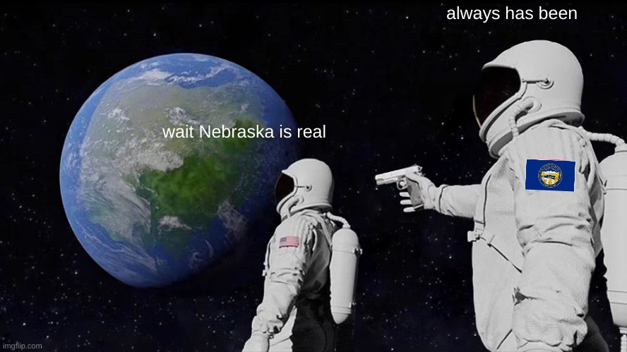 help | always has been; wait Nebraska is real | image tagged in memes,always has been | made w/ Imgflip meme maker