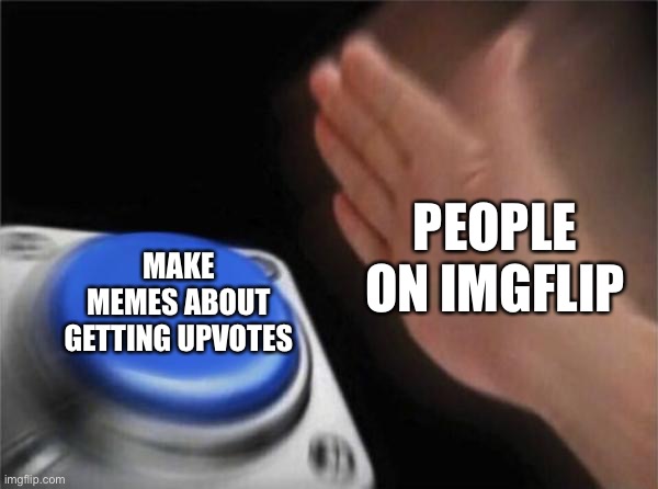 Blank Nut Button Meme | PEOPLE ON IMGFLIP; MAKE MEMES ABOUT GETTING UPVOTES | image tagged in memes,blank nut button,imgflip,upvotes | made w/ Imgflip meme maker