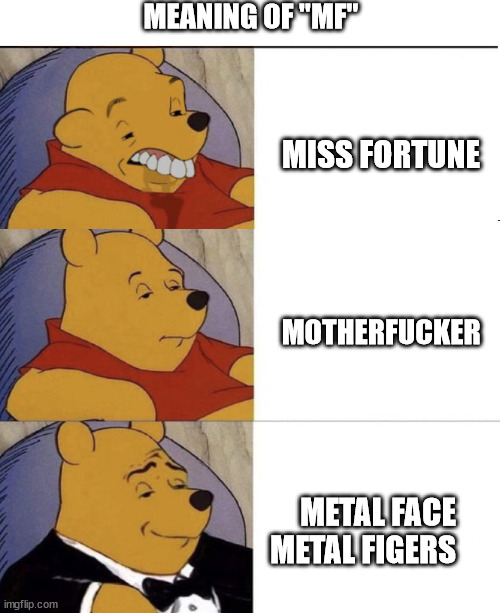 Different meanings to the term MF | MEANING OF "MF"; MISS FORTUNE; MOTHERFUCKER; METAL FACE
METAL FIGERS | image tagged in meme,tuxedo winnie the pooh,lol,league of legends,mf doom,grumpy onion | made w/ Imgflip meme maker