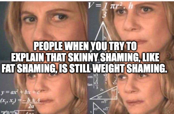 Skinny Shaming is Weight Shaming | PEOPLE WHEN YOU TRY TO EXPLAIN THAT SKINNY SHAMING, LIKE FAT SHAMING, IS STILL WEIGHT SHAMING. | image tagged in math lady/confused lady,weight,shame,skinny,trending,people | made w/ Imgflip meme maker