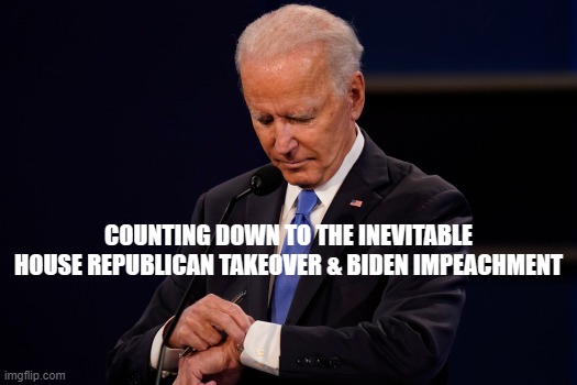 Joe Biden debate watch | COUNTING DOWN TO THE INEVITABLE HOUSE REPUBLICAN TAKEOVER & BIDEN IMPEACHMENT | image tagged in joe biden debate watch | made w/ Imgflip meme maker