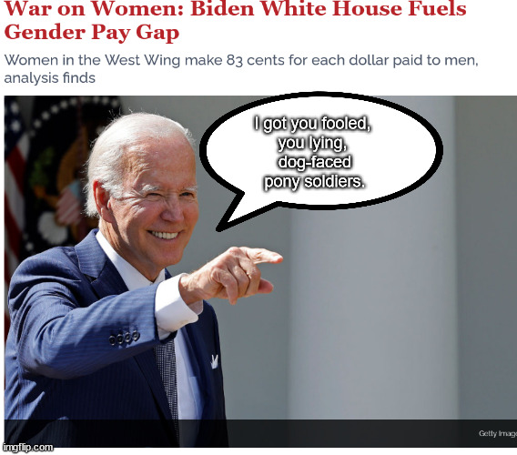Biden's War on Women continues from the Locker Room to the Paycheck | I got you fooled, 
you lying, 
dog-faced
pony soldiers. | image tagged in memes,politics | made w/ Imgflip meme maker