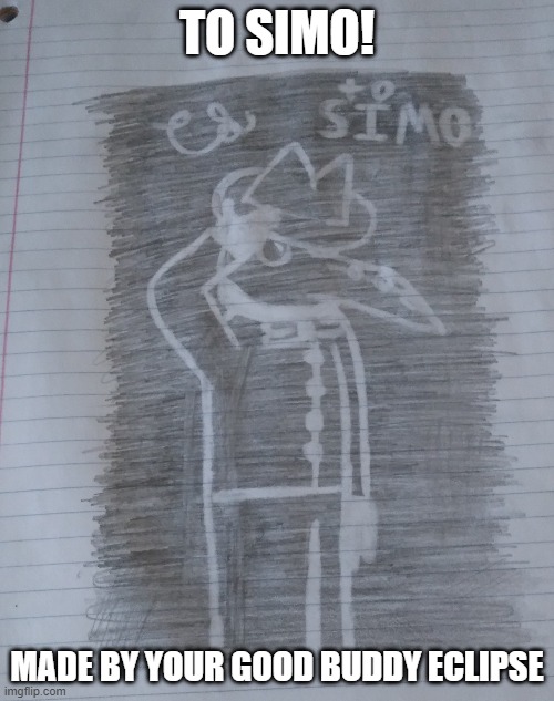 To Simo (art by me) [Simo's Mod Note: Looks amazing, sir!) | TO SIMO! MADE BY YOUR GOOD BUDDY ECLIPSE | image tagged in art,drawing | made w/ Imgflip meme maker