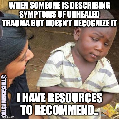Unhealed Trauma | WHEN SOMEONE IS DESCRIBING SYMPTOMS OF UNHEALED TRAUMA BUT DOESN'T RECOGNIZE IT; I HAVE RESOURCES TO RECOMMEND.. @THEGENZMYSTIC | image tagged in memes,third world skeptical kid,unhealed,trauma,resources,trending | made w/ Imgflip meme maker