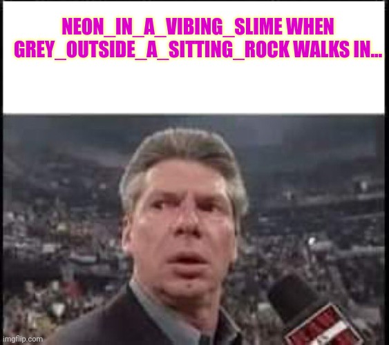 When Someone Walks In | NEON_IN_A_VIBING_SLIME WHEN GREY_OUTSIDE_A_SITTING_ROCK WALKS IN... | image tagged in when someone walks in,more,request,no,stop it | made w/ Imgflip meme maker