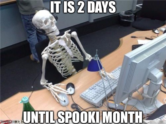 We will have great time in spooktober | IT IS 2 DAYS; UNTIL SPOOKI MONTH | image tagged in skeleton computer | made w/ Imgflip meme maker