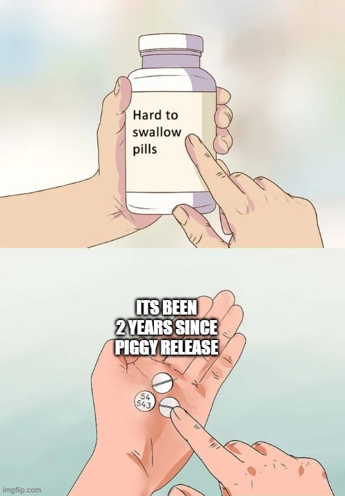nostalgia hits me like a bullet train | ITS BEEN 2 YEARS SINCE PIGGY RELEASE | image tagged in memes,hard to swallow pills | made w/ Imgflip meme maker