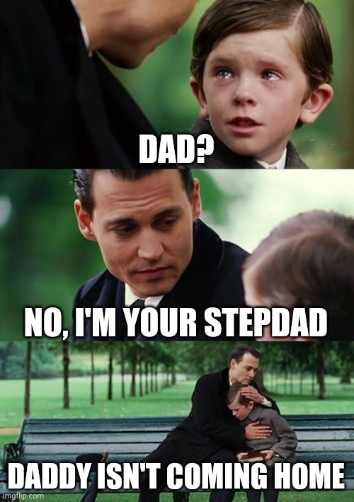 . | DAD? NO, I'M YOUR STEPDAD; DADDY ISN'T COMING HOME | image tagged in memes,finding neverland | made w/ Imgflip meme maker