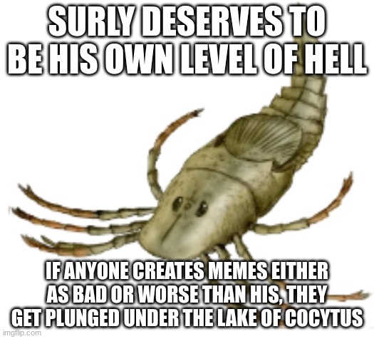 Megarachne | SURLY DESERVES TO BE HIS OWN LEVEL OF HELL; IF ANYONE CREATES MEMES EITHER AS BAD OR WORSE THAN HIS, THEY GET PLUNGED UNDER THE LAKE OF COCYTUS | image tagged in megarachne | made w/ Imgflip meme maker