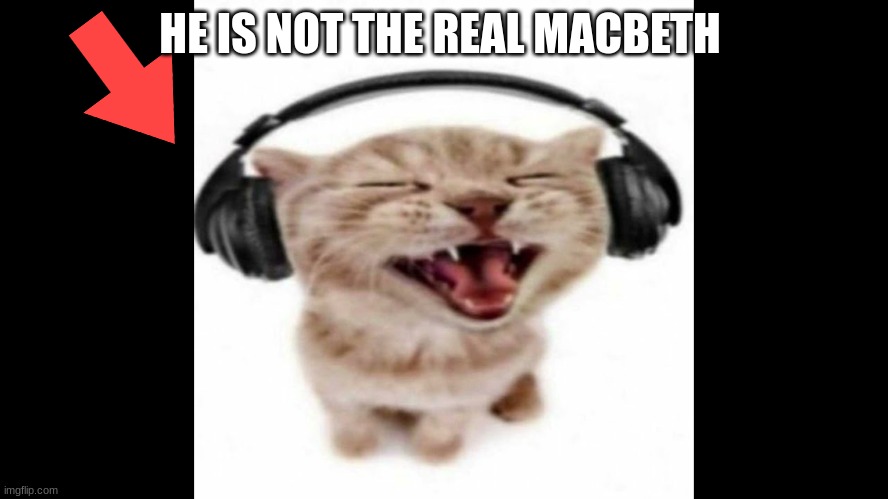 cat wearing headphones | HE IS NOT THE REAL MACBETH | image tagged in cat wearing headphones | made w/ Imgflip meme maker