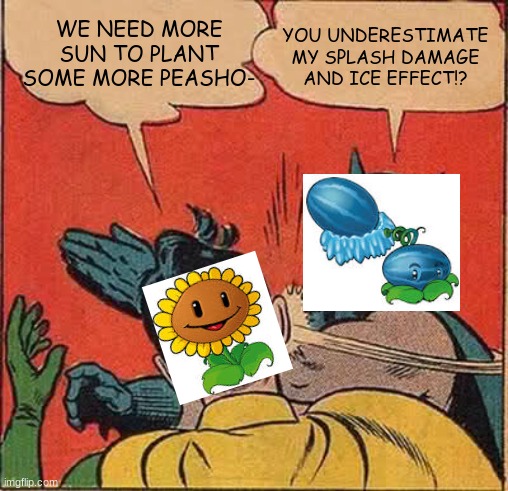 Winter melon is op in pvz 1 even if he is a costly upgrade, change my mind | WE NEED MORE SUN TO PLANT SOME MORE PEASHO-; YOU UNDERESTIMATE MY SPLASH DAMAGE AND ICE EFFECT!? | image tagged in memes,batman slapping robin | made w/ Imgflip meme maker