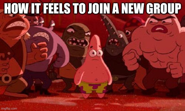 Patrick Star crowded | HOW IT FEELS TO JOIN A NEW GROUP | image tagged in patrick star crowded | made w/ Imgflip meme maker