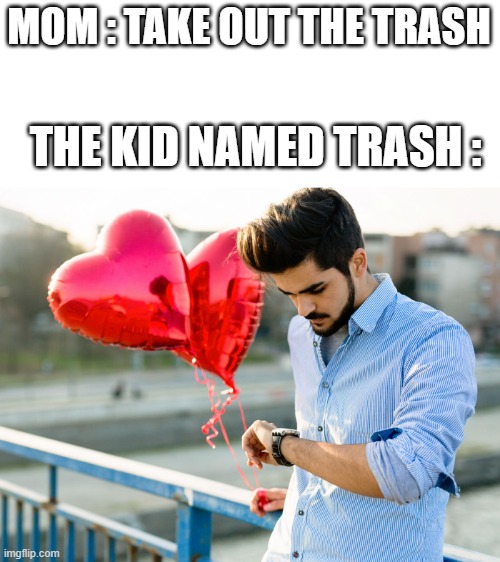 sad | MOM : TAKE OUT THE TRASH; THE KID NAMED TRASH : | image tagged in funny,memes | made w/ Imgflip meme maker