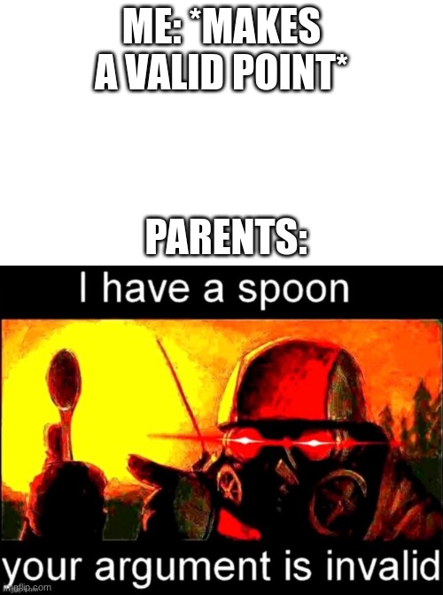 ME: *MAKES A VALID POINT*; PARENTS: | image tagged in spoon | made w/ Imgflip meme maker