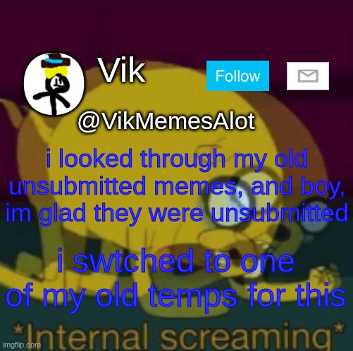 *internal screaming* (KSDawg: i have a stream for them) | i looked through my old unsubmitted memes, and boy, im glad they were unsubmitted; i swtched to one of my old temps for this | image tagged in vik new announcement,actually its old | made w/ Imgflip meme maker