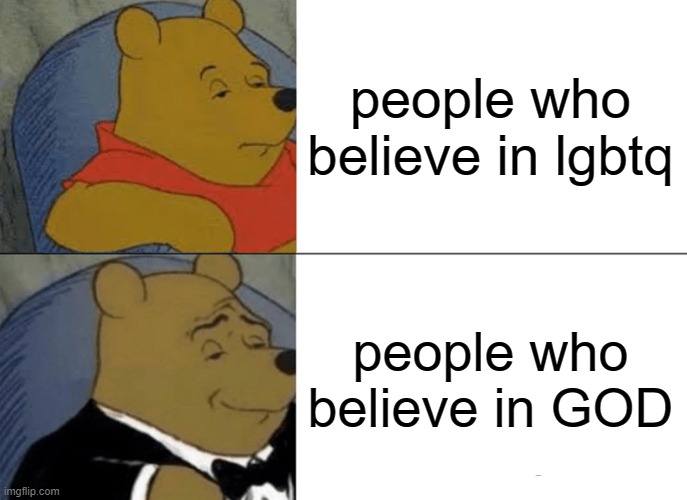 Tuxedo Winnie The Pooh Meme | people who believe in lgbtq; people who believe in GOD | image tagged in memes,tuxedo winnie the pooh | made w/ Imgflip meme maker
