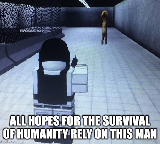 Give him moral support so he doesn’t blink | ALL HOPES FOR THE SURVIVAL OF HUMANITY RELY ON THIS MAN | made w/ Imgflip meme maker