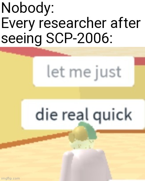 They're too spooky! (Pun intended) | Nobody:
Every researcher after seeing SCP-2006: | image tagged in let me just die real quick,scp-2006,roblox | made w/ Imgflip meme maker