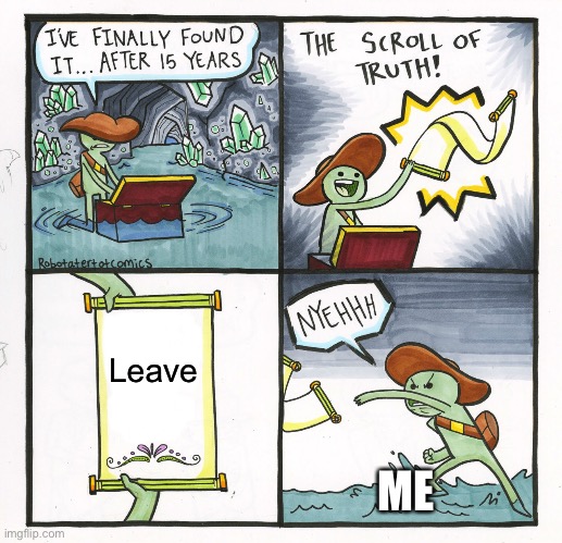 The Scroll Of Truth | Leave; ME | image tagged in memes,the scroll of truth | made w/ Imgflip meme maker