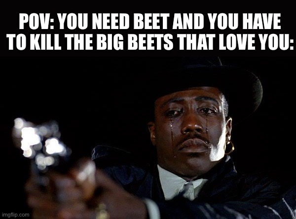 Forager Meme | POV: YOU NEED BEET AND YOU HAVE TO KILL THE BIG BEETS THAT LOVE YOU: | image tagged in crying man with gun | made w/ Imgflip meme maker
