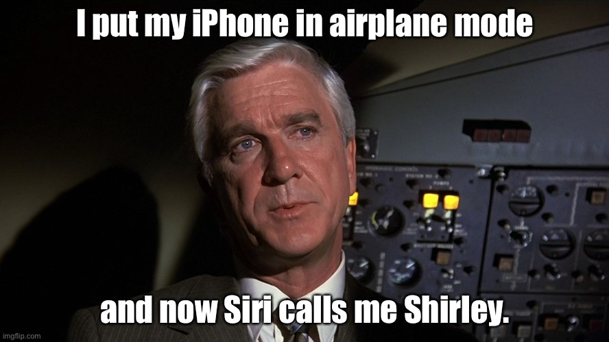 Shirley you’ve seen the movie | I put my iPhone in airplane mode; and now Siri calls me Shirley. | image tagged in leslie nielsen | made w/ Imgflip meme maker