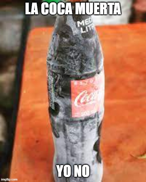 Coca cola | LA COCA MUERTA; YO NO | image tagged in coke,coca cola,coquita,coca | made w/ Imgflip meme maker