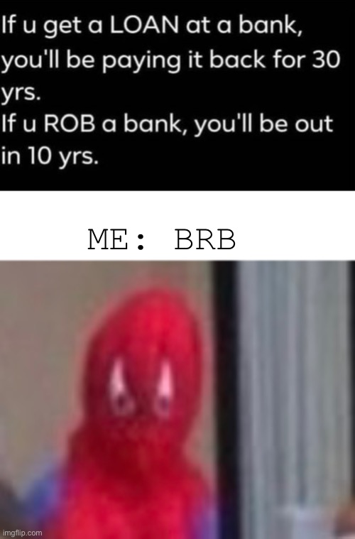BRB | ME: BRB | image tagged in robbery,arson,yummy,in,my,tummy | made w/ Imgflip meme maker