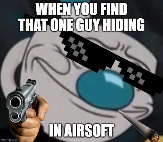 mugman |  WHEN YOU FIND THAT ONE GUY HIDING; IN AIRSOFT | image tagged in mugman | made w/ Imgflip meme maker