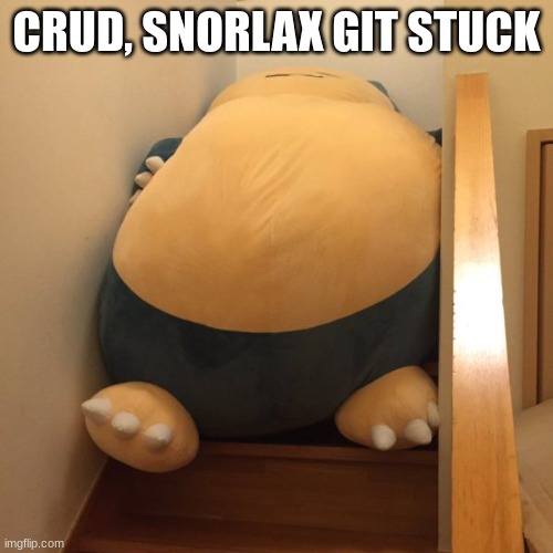 oh boy... | CRUD, SNORLAX GIT STUCK | image tagged in trapped snorlax | made w/ Imgflip meme maker