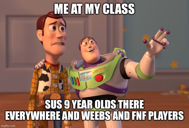 X, X Everywhere | ME AT MY CLASS; SUS 9 YEAR OLDS THERE EVERYWHERE AND WEEBS AND FNF PLAYERS | image tagged in memes,x x everywhere | made w/ Imgflip meme maker