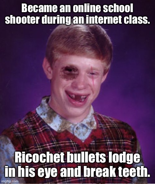 Beat-up Bad Luck Brian | Became an online school shooter during an internet class. Ricochet bullets lodge in his eye and break teeth. | image tagged in beat-up bad luck brian | made w/ Imgflip meme maker