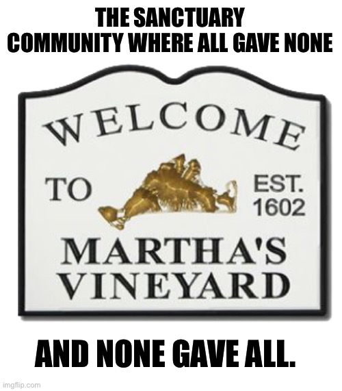 Martha’s Vineyard | THE SANCTUARY COMMUNITY WHERE ALL GAVE NONE; AND NONE GAVE ALL. | image tagged in sanctuary cities | made w/ Imgflip meme maker