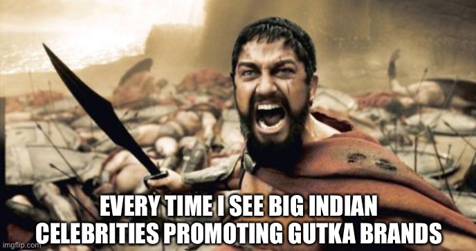 Sparta Leonidas Meme | EVERY TIME I SEE BIG INDIAN CELEBRITIES PROMOTING GUTKA BRANDS | image tagged in memes,sparta leonidas | made w/ Imgflip meme maker
