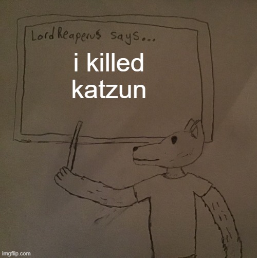 LordReaperus says | i killed katzun | image tagged in lordreaperus says | made w/ Imgflip meme maker