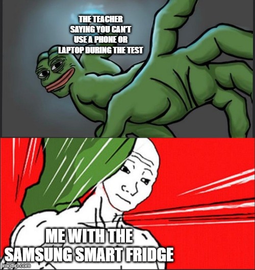 Pepe Punch Wojack Dodge | THE TEACHER SAYING YOU CAN'T USE A PHONE OR LAPTOP DURING THE TEST; ME WITH THE SAMSUNG SMART FRIDGE | image tagged in pepe punch wojack dodge,memes,funny,test | made w/ Imgflip meme maker