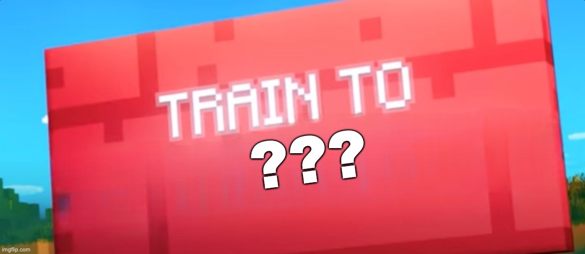 Train to ??? | ??? | image tagged in sign,meme20200 | made w/ Imgflip meme maker