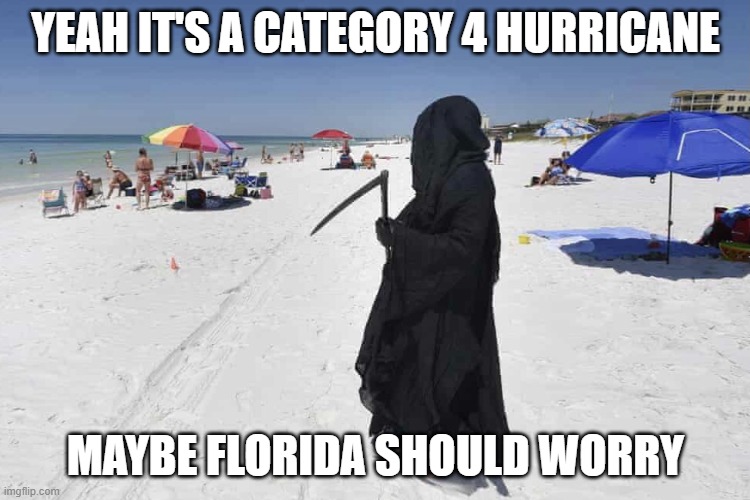 Maybe Florida Should Worry | YEAH IT'S A CATEGORY 4 HURRICANE; MAYBE FLORIDA SHOULD WORRY | image tagged in memes | made w/ Imgflip meme maker