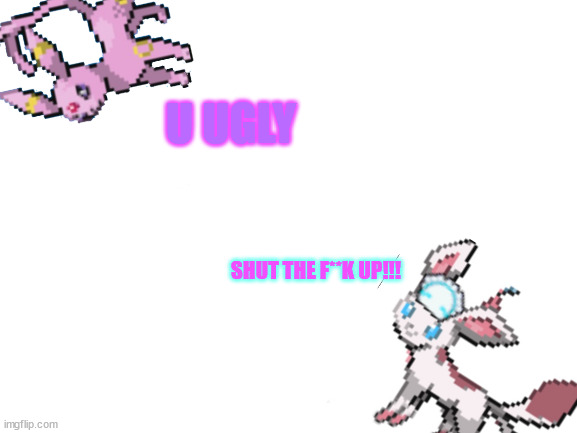 eeveelution stories part 29 | I'M TRIGGERED!!! | | U UGLY; SHUT THE F**K UP!!! | image tagged in blank white template | made w/ Imgflip meme maker