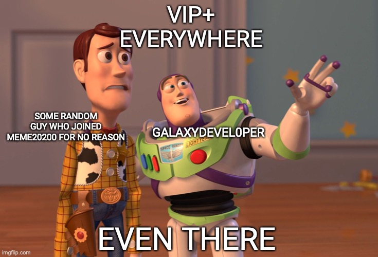 people getting VIP+ for free | VIP+ EVERYWHERE; SOME RANDOM GUY WHO JOINED MEME20200 FOR NO REASON; GALAXYDEVEL0PER; EVEN THERE | image tagged in memes,x x everywhere,meme20200 | made w/ Imgflip meme maker