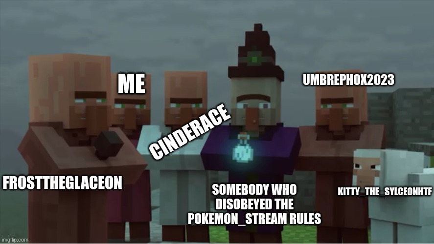 this is what happens when somebody disobeys the rules of the pokemon stream | ME; UMBREPHOX2023; CINDERACE; FROSTTHEGLACEON; KITTY_THE_SYLCEONHTF; SOMEBODY WHO DISOBEYED THE POKEMON_STREAM RULES | image tagged in villager news pissed | made w/ Imgflip meme maker