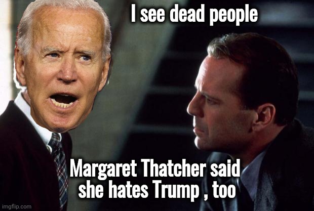 His sixth sense is working , but . . . | I see dead people; Margaret Thatcher said
 she hates Trump , too | image tagged in the sixth sense,liberals,zombies,apocalypse,the walking dead,dead voters | made w/ Imgflip meme maker