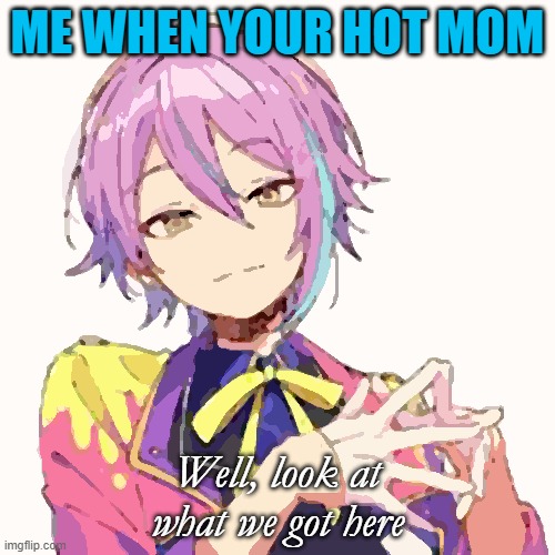 Me when your hot mom | ME WHEN YOUR HOT MOM; Well, look at what we got here | image tagged in ree | made w/ Imgflip meme maker